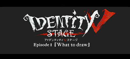  No.007Υͥ / Identity V STAGEפΥ֥ȥ뤬Episode1What to draw١פ˷ꡣХСζΥӥ奢