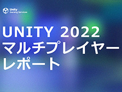 Unity，マルチプレイゲームの需要・嗜好に関するレポート「UNITY 2022 マルチプレイヤーレポート」を公開。マルチ関連の新機能の提供も
